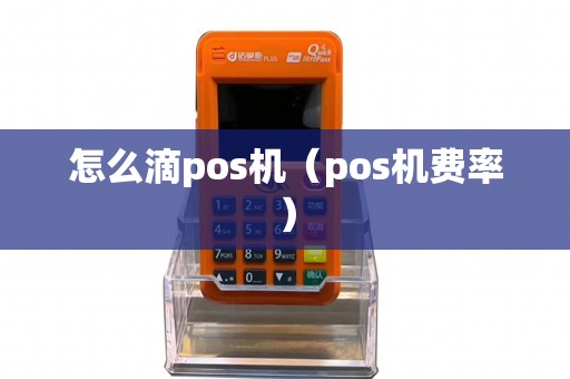 怎么滴pos机（pos机费率）