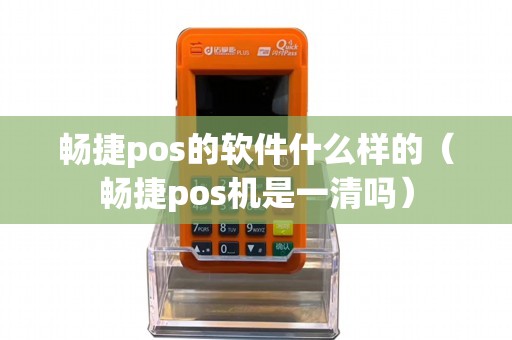 畅捷pos的软件什么样的（畅捷pos机是一清吗）