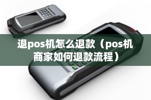 退pos机怎么退款（pos机商家如何退款流程）