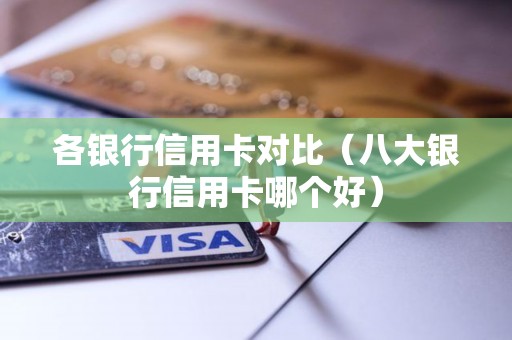 各银行信用卡对比（八大银行信用卡哪个好）