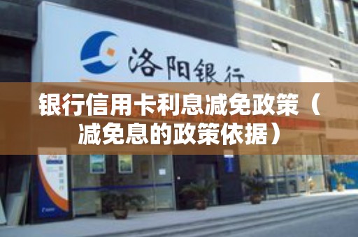 银行信用卡利息减免政策（减免息的政策依据）