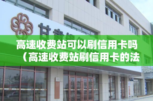 高速收费站可以刷信用卡吗（高速收费站刷信用卡的法律规定）