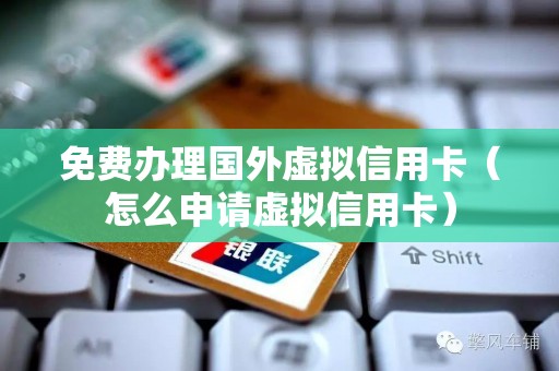 免费办理国外虚拟信用卡（怎么申请虚拟信用卡）