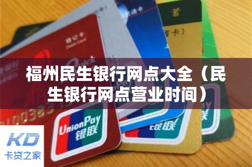 福州民生银行网点大全（民生银行网点营业时间）