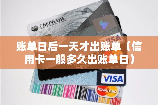 账单日后一天才出账单（信用卡一般多久出账单日）