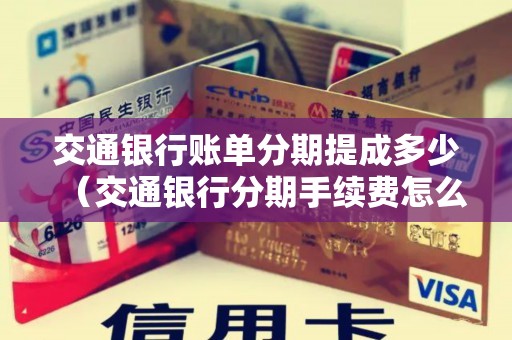 交通银行账单分期提成多少（交通银行分期手续费怎么算）