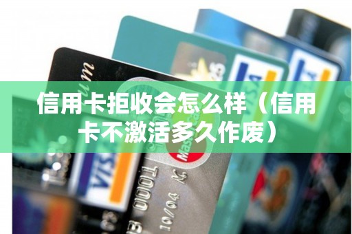 信用卡拒收会怎么样（信用卡不激活多久作废）