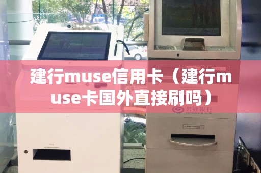 建行muse信用卡（建行muse卡国外直接刷吗）