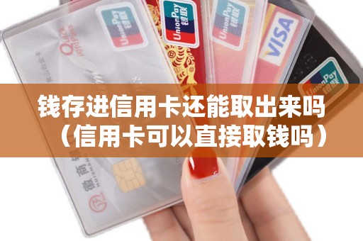 钱存进信用卡还能取出来吗（信用卡可以直接取钱吗）