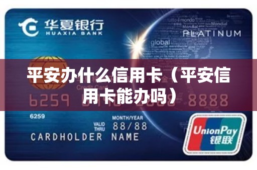平安办什么信用卡（平安信用卡能办吗）