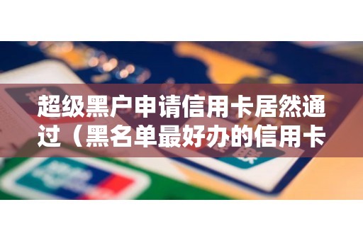 超级黑户申请信用卡居然通过（黑名单最好办的信用卡）