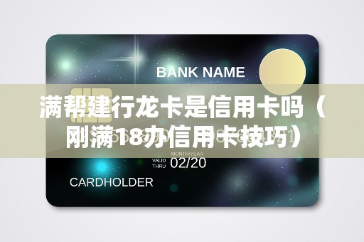 满帮建行龙卡是信用卡吗（刚满18办信用卡技巧）