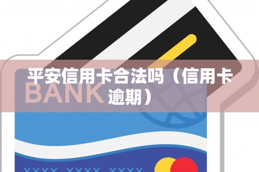平安信用卡合法吗（信用卡逾期）