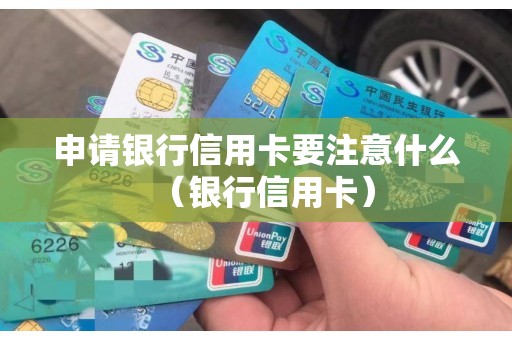 申请银行信用卡要注意什么（银行信用卡）