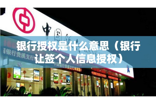 银行授权是什么意思（银行让签个人信息授权）