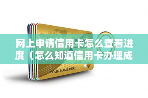 网上申请信用卡怎么查看进度（怎么知道信用卡办理成功）