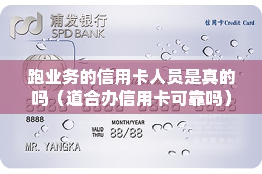 跑业务的信用卡人员是真的吗（道合办信用卡可靠吗）