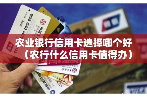 农业银行信用卡选择哪个好（农行什么信用卡值得办）