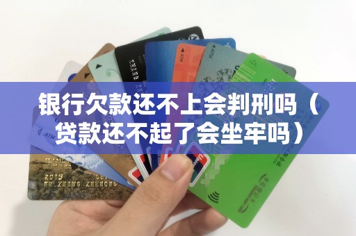 银行欠款还不上会判刑吗（贷款还不起了会坐牢吗）