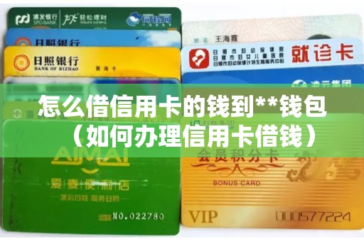 怎么借信用卡的钱到**钱包（如何办理信用卡借钱）