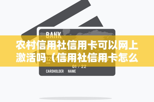 农村信用社信用卡可以网上激活吗（信用社信用卡怎么激活）
