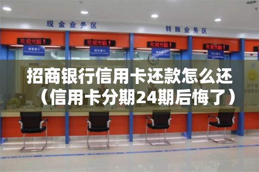 招商银行信用卡还款怎么还（信用卡分期24期后悔了）