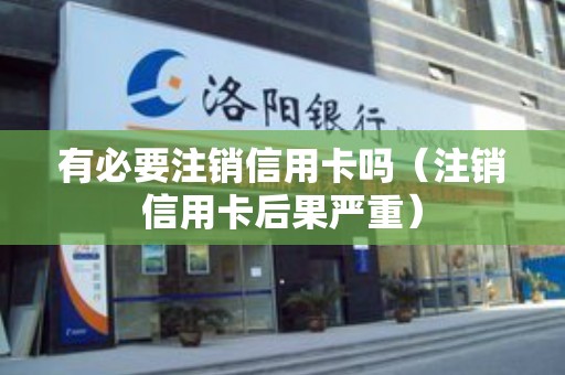 有必要注销信用卡吗（注销信用卡后果严重）
