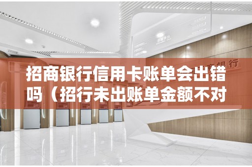 招商银行信用卡账单会出错吗（招行未出账单金额不对）
