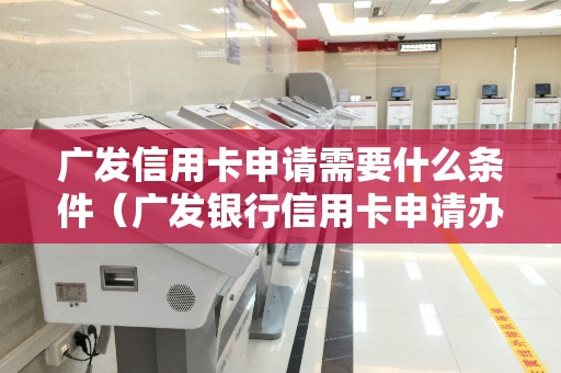 广发信用卡申请需要什么条件（广发银行信用卡申请办理在线）