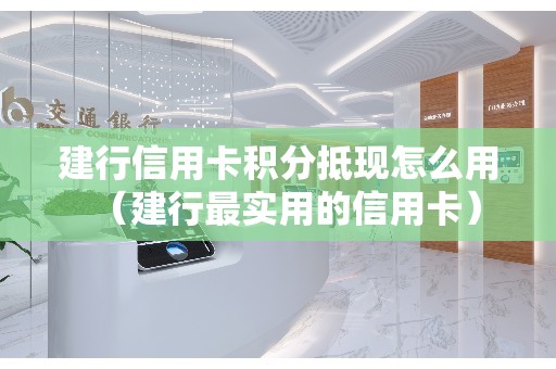 建行信用卡积分抵现怎么用（建行最实用的信用卡）