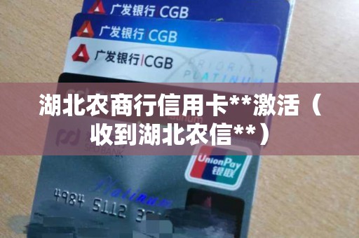 湖北农商行信用卡**激活（收到湖北农信**）