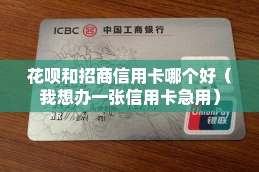 花呗和招商信用卡哪个好（我想办一张信用卡急用）