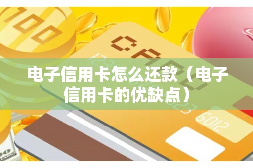 电子信用卡怎么还款（电子信用卡的优缺点）