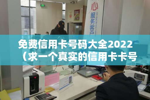 免费信用卡号码大全2022（求一个真实的信用卡卡号）
