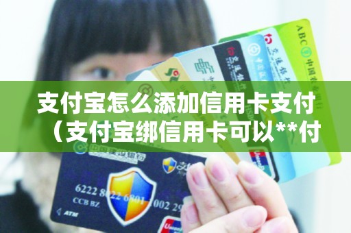 支付宝怎么添加信用卡支付（支付宝绑信用卡可以**付款吗）
