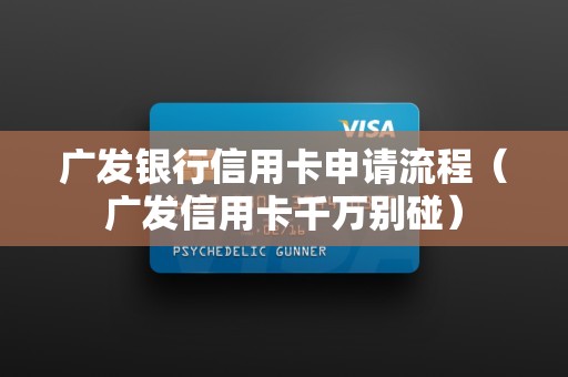 广发银行信用卡申请流程（广发信用卡千万别碰）