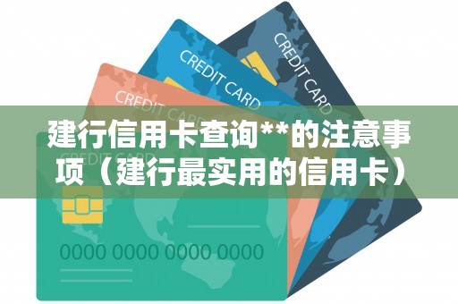 建行信用卡查询**的注意事项（建行最实用的信用卡）