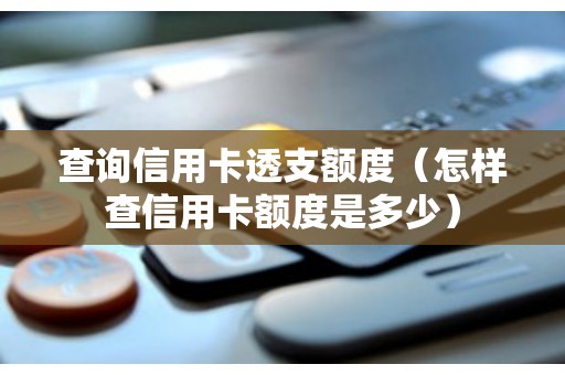 查询信用卡透支额度（怎样查信用卡额度是多少）