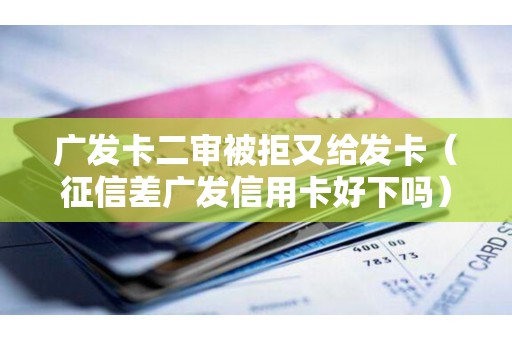 广发卡二审被拒又给发卡（征信差广发信用卡好下吗）