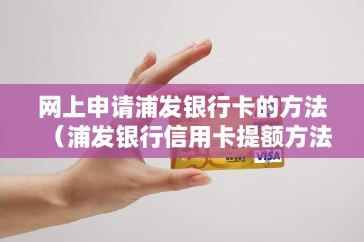 网上申请浦发银行卡的方法（浦发银行信用卡提额方法和途径）