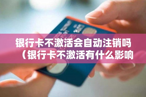 银行卡不激活会自动注销吗（银行卡不激活有什么影响）