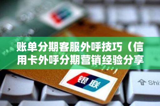 账单分期客服外呼技巧（信用卡外呼分期营销经验分享）