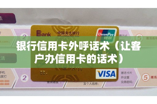 银行信用卡外呼话术（让客户办信用卡的话术）