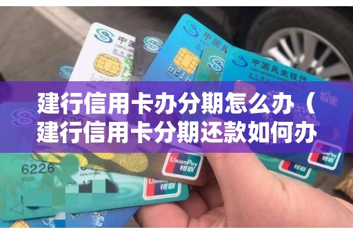 建行信用卡办分期怎么办（建行信用卡分期还款如何办理）