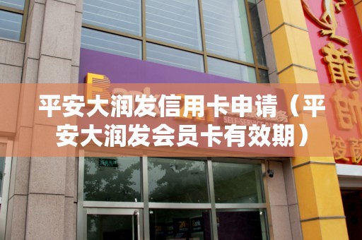 平安大润发信用卡申请（平安大润发会员卡有效期）