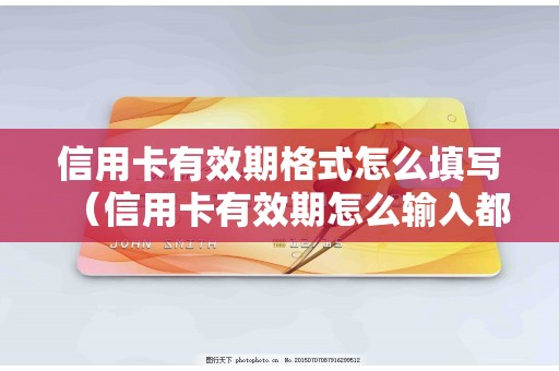 信用卡有效期格式怎么填写（信用卡有效期怎么输入都不对）