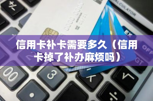 信用卡补卡需要多久（信用卡掉了补办麻烦吗）