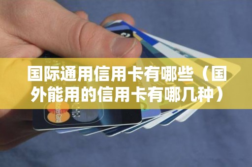 国际通用信用卡有哪些（国外能用的信用卡有哪几种）