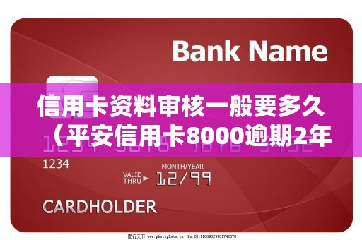 信用卡资料审核一般要多久（平安信用卡8000逾期2年了）
