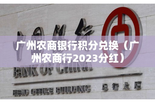 广州农商银行积分兑换（广州农商行2023分红）